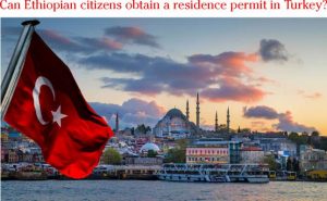 Can Ethiopian citizens obtain a residence permit in Turkey?